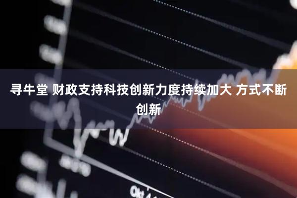 寻牛堂 财政支持科技创新力度持续加大 方式不断创新