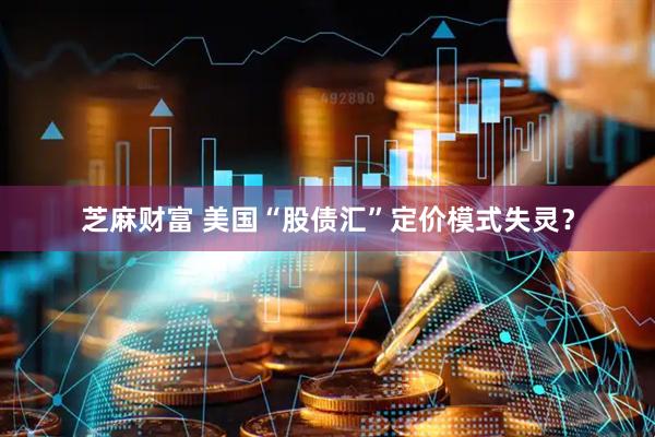 芝麻财富 美国“股债汇”定价模式失灵？
