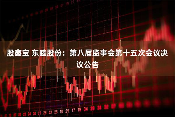 股鑫宝 东睦股份：第八届监事会第十五次会议决议公告