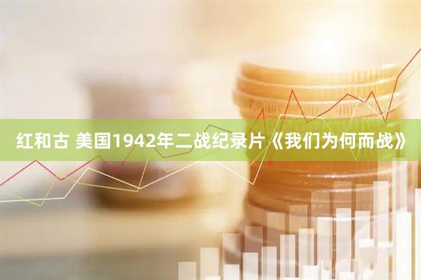 红和古 美国1942年二战纪录片《我们为何而战》