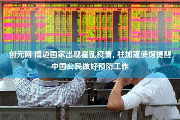 创元网 周边国家出现霍乱疫情, 驻加蓬使馆提醒中国公民做好预防工作