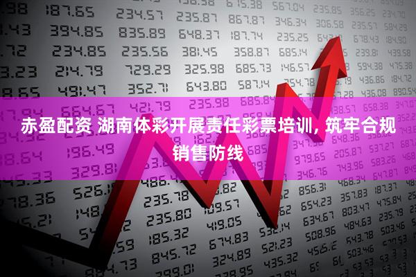 赤盈配资 湖南体彩开展责任彩票培训, 筑牢合规销售防线