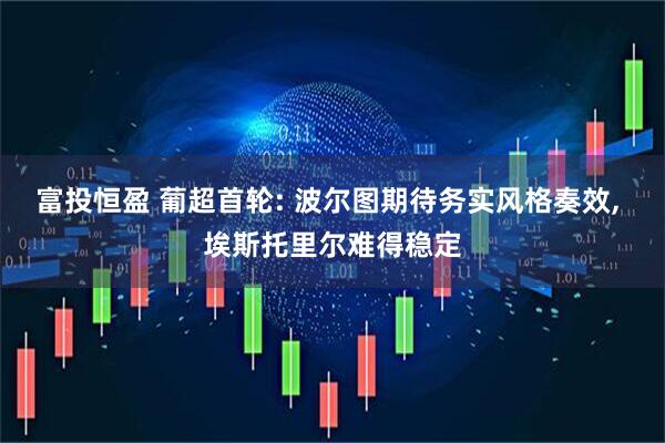 富投恒盈 葡超首轮: 波尔图期待务实风格奏效, 埃斯托里尔难得稳定