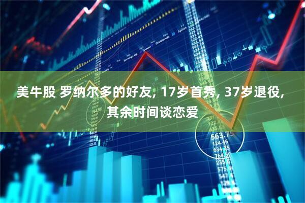 美牛股 罗纳尔多的好友, 17岁首秀, 37岁退役, 其余时间谈恋爱