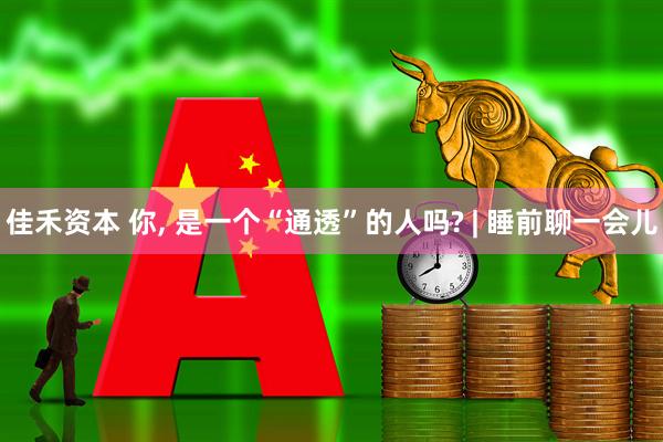 佳禾资本 你, 是一个“通透”的人吗? | 睡前聊一会儿