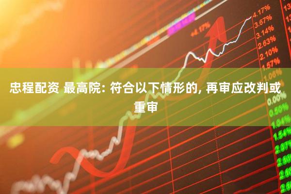 忠程配资 最高院: 符合以下情形的, 再审应改判或重审