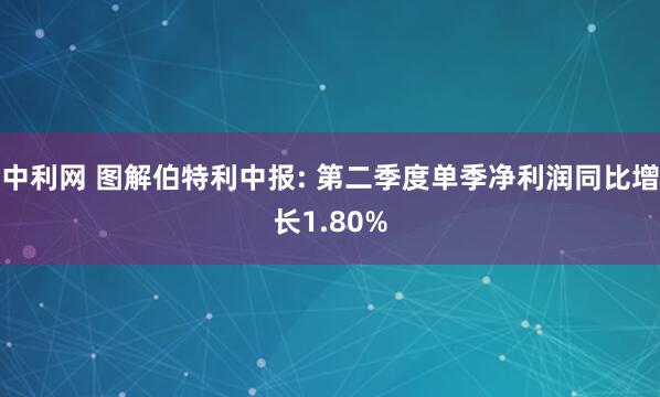 中利网 图解伯特利中报: 第二季度单季净利润同比增长1.80%