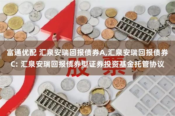 富通优配 汇泉安瑞回报债券A,汇泉安瑞回报债券C: 汇泉安瑞回报债券型证券投资基金托管协议