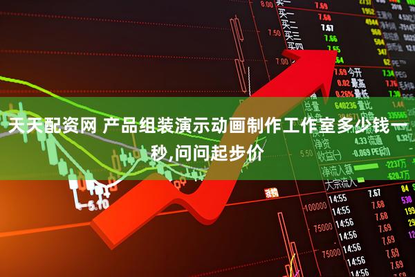 天天配资网 产品组装演示动画制作工作室多少钱一秒,问问起步价