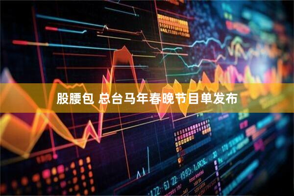 股腰包 总台马年春晚节目单发布