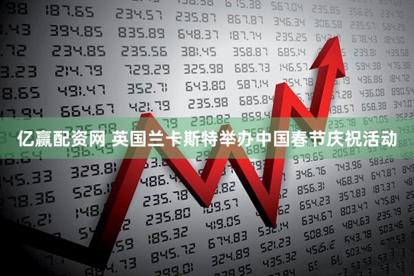 亿赢配资网 英国兰卡斯特举办中国春节庆祝活动