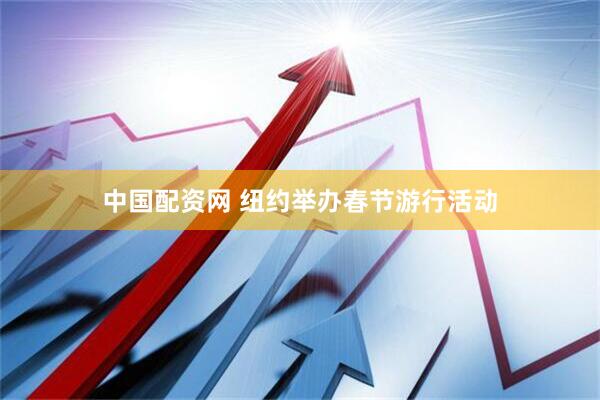 中国配资网 纽约举办春节游行活动