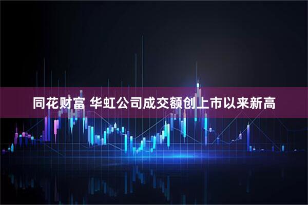 同花财富 华虹公司成交额创上市以来新高