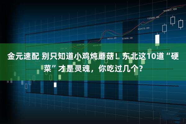 金元速配 别只知道小鸡炖蘑菇！东北这10道“硬菜”才是灵魂，你吃过几个？