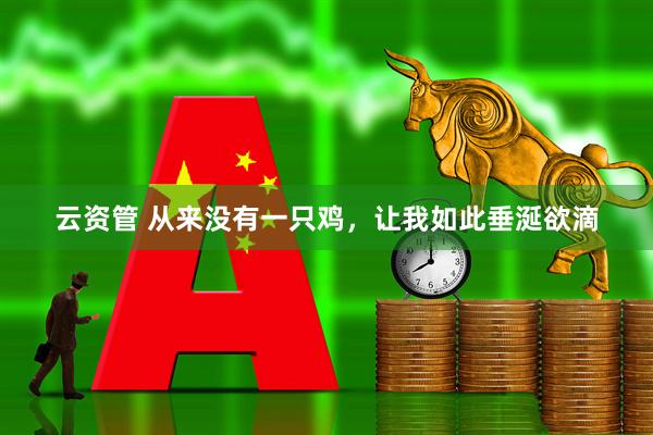 云资管 从来没有一只鸡，让我如此垂涎欲滴